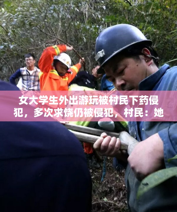 女大学生外出游玩被村民下药侵犯，多次求饶仍被侵犯，村民：她太迷人了