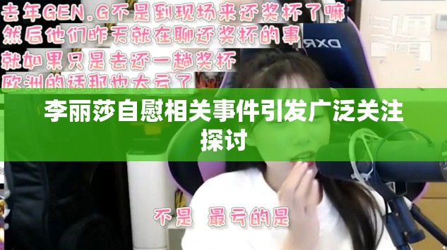 李丽莎自慰相关事件引发广泛关注探讨