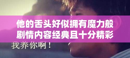 他的舌头好似拥有魔力般剧情内容经典且十分精彩