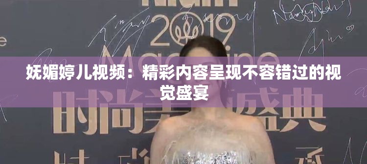 妩媚婷儿视频：精彩内容呈现不容错过的视觉盛宴