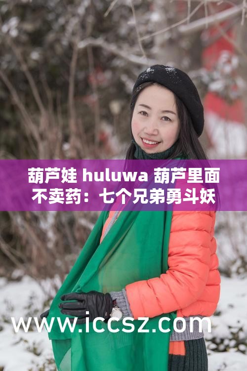葫芦娃 huluwa 葫芦里面不卖药：七个兄弟勇斗妖精
