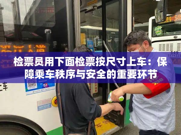 检票员用下面检票按尺寸上车：保障乘车秩序与安全的重要环节