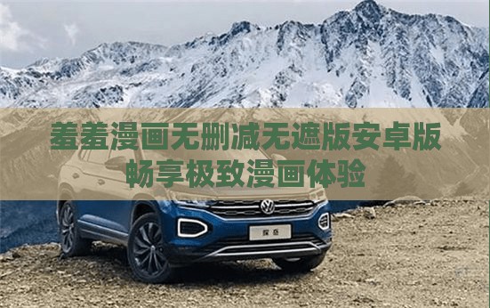 羞羞漫画无删减无遮版安卓版畅享极致漫画体验