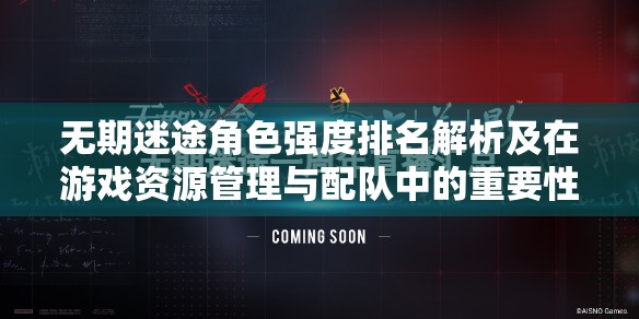 无期迷途角色强度排名解析及在游戏资源管理与配队中的重要性