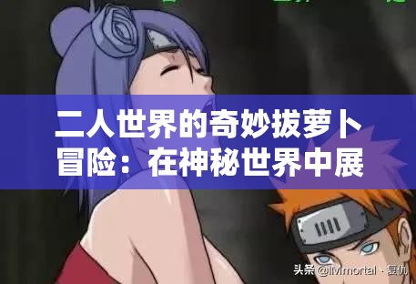 二人世界的奇妙拔萝卜冒险：在神秘世界中展开的趣味挑战