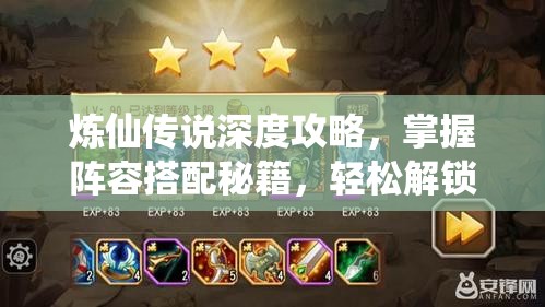 炼仙传说深度攻略，掌握阵容搭配秘籍，轻松解锁游戏内最强战斗阵容