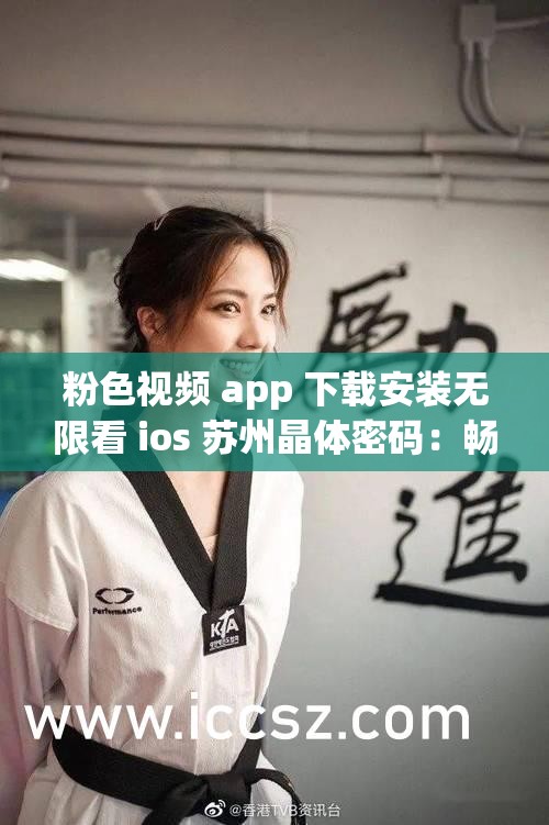 粉色视频 app 下载安装无限看 ios 苏州晶体密码：畅享精彩视频资源