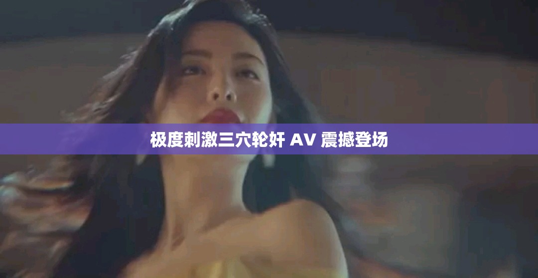 极度刺激三穴轮奸 AV 震撼登场