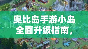 奥比岛手游小岛全面升级指南，打造专属梦幻岛屿的全方位实用秘籍