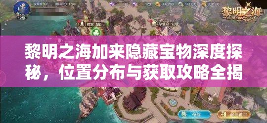黎明之海加来隐藏宝物深度探秘，位置分布与获取攻略全揭秘