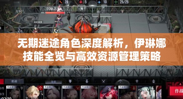 无期迷途角色深度解析，伊琳娜技能全览与高效资源管理策略