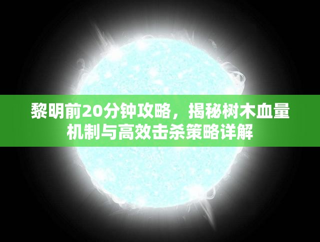 黎明前20分钟攻略，揭秘树木血量机制与高效击杀策略详解
