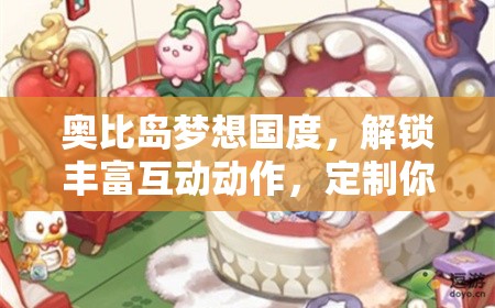 奥比岛梦想国度，解锁丰富互动动作，定制你的个性化专属冒险记忆之旅