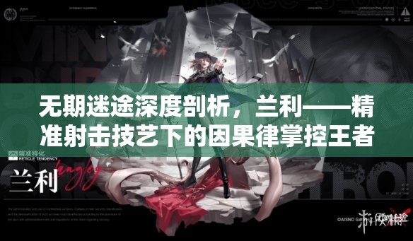 无期迷途深度剖析，兰利——精准射击技艺下的因果律掌控王者