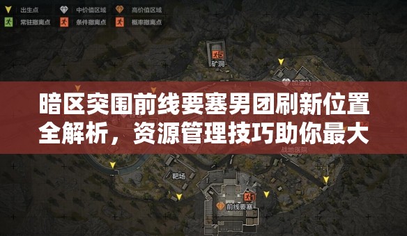 暗区突围前线要塞男团刷新位置全解析，资源管理技巧助你最大化战斗价值
