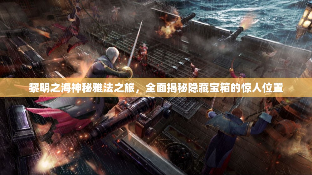黎明之海神秘雅法之旅，全面揭秘隐藏宝箱的惊人位置
