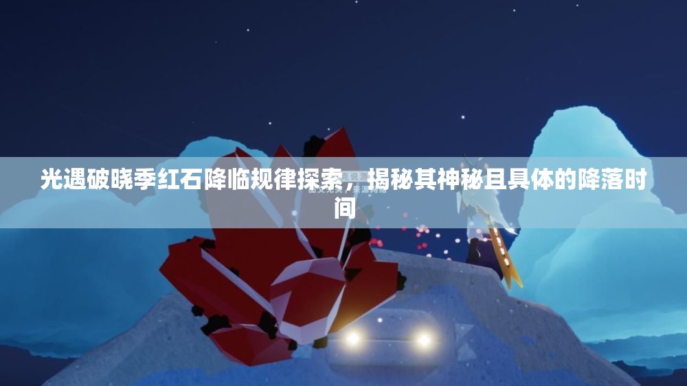 光遇破晓季红石降临规律探索，揭秘其神秘且具体的降落时间