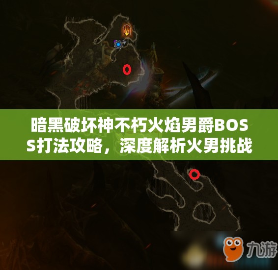 暗黑破坏神不朽火焰男爵BOSS打法攻略，深度解析火男挑战技巧与策略