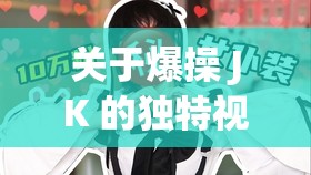 关于爆操 JK 的独特视角呈现与解读
