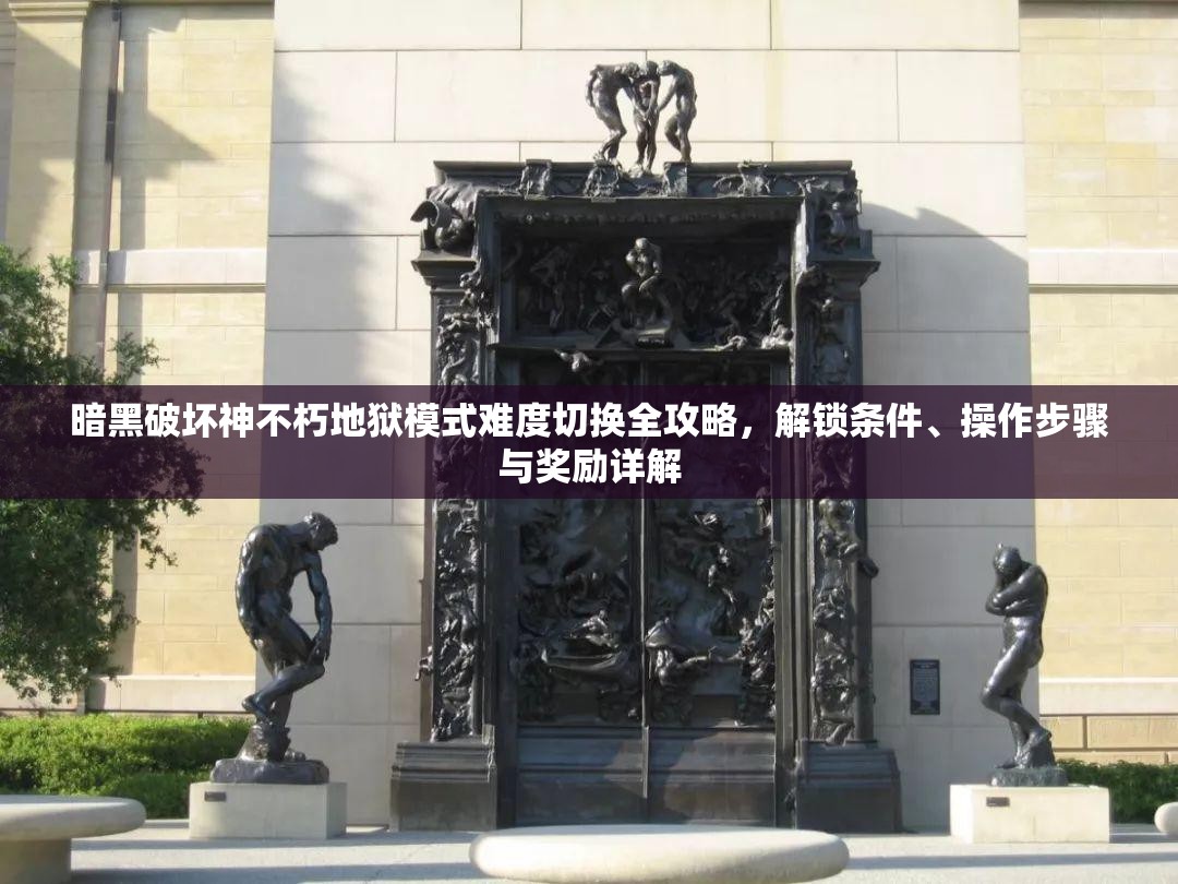 暗黑破坏神不朽地狱模式难度切换全攻略，解锁条件、操作步骤与奖励详解