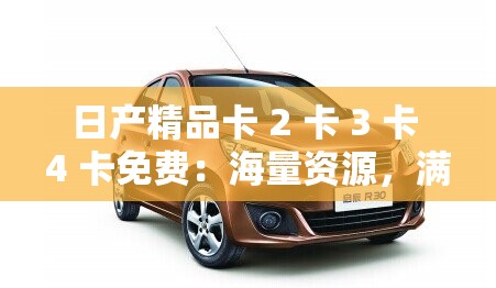 日产精品卡 2 卡 3 卡 4 卡免费：海量资源，满足你的所有需求