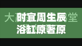 时宜周生辰浴缸原著原文：周生辰时宜浴缸边的深情互动