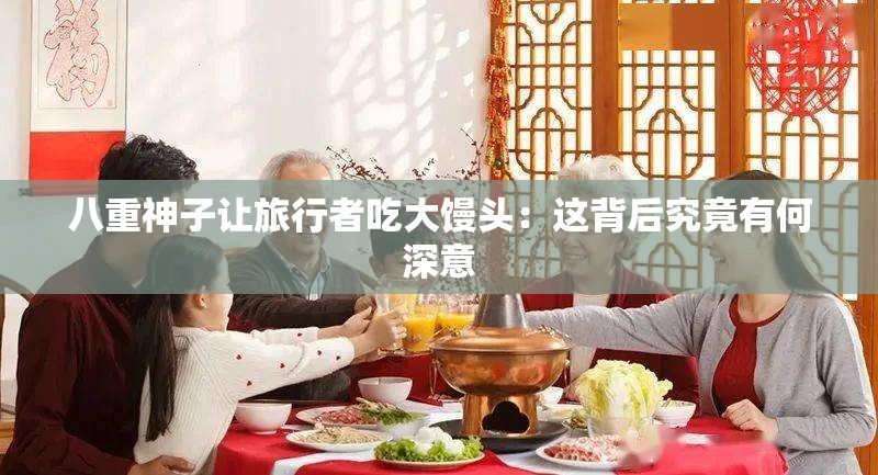 八重神子让旅行者吃大馒头：这背后究竟有何深意