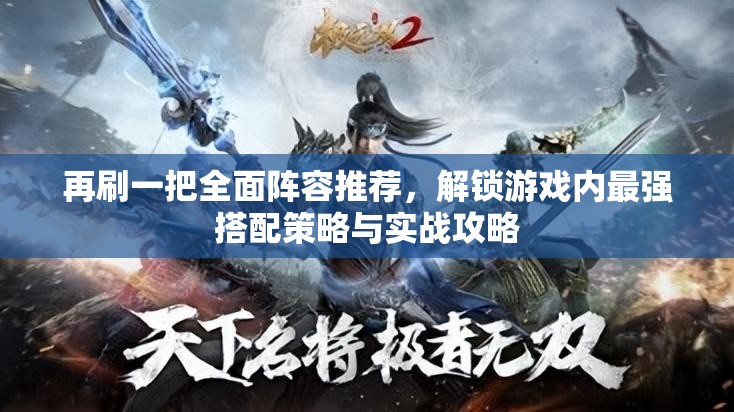 再刷一把全面阵容推荐，解锁游戏内最强搭配策略与实战攻略