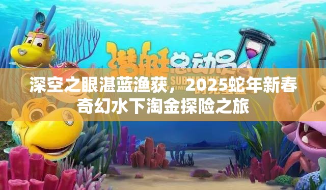 深空之眼湛蓝渔获，2025蛇年新春奇幻水下淘金探险之旅