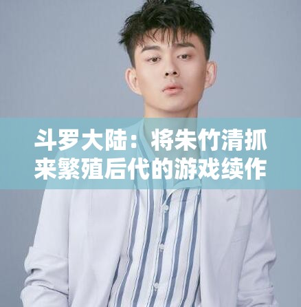 斗罗大陆：将朱竹清抓来繁殖后代的游戏续作