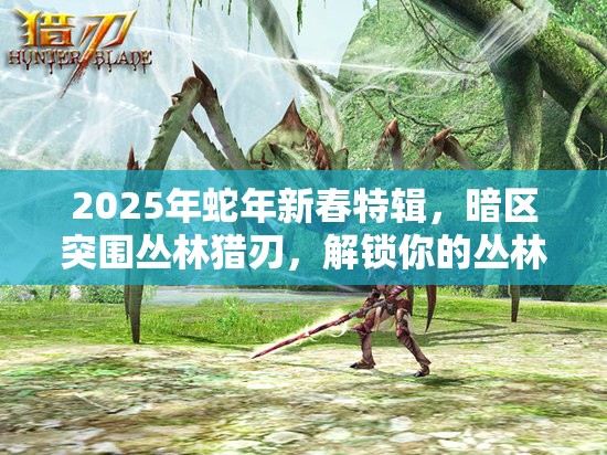 2025年蛇年新春特辑，暗区突围丛林猎刃，解锁你的丛林霸主之路