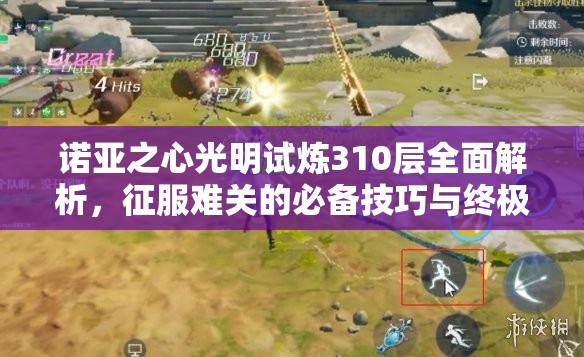 诺亚之心光明试炼310层全面解析，征服难关的必备技巧与终极攻略