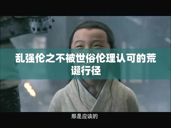 乱强伦之不被世俗伦理认可的荒诞行径