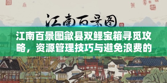 江南百景图歙县双鲤宝箱寻觅攻略，资源管理技巧与避免浪费的高效策略