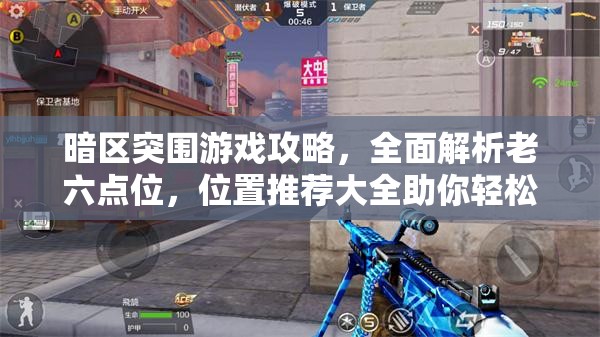 暗区突围游戏攻略，全面解析老六点位，位置推荐大全助你轻松突围