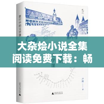大杂烩小说全集阅读免费下载：畅享精彩文学之旅