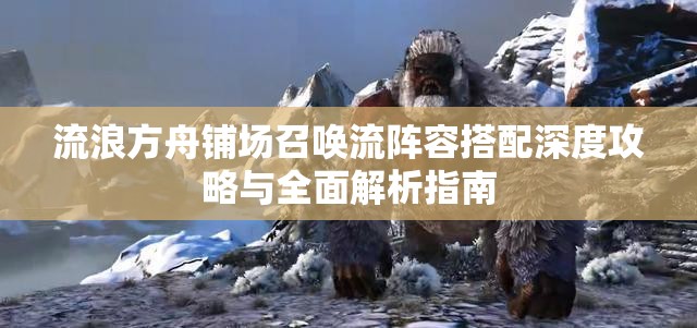 流浪方舟铺场召唤流阵容搭配深度攻略与全面解析指南