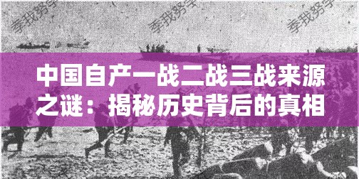 中国自产一战二战三战来源之谜：揭秘历史背后的真相