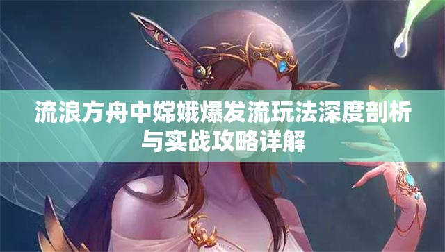 流浪方舟中嫦娥爆发流玩法深度剖析与实战攻略详解