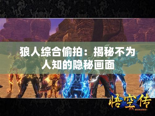 狼人综合偷拍：揭秘不为人知的隐秘画面