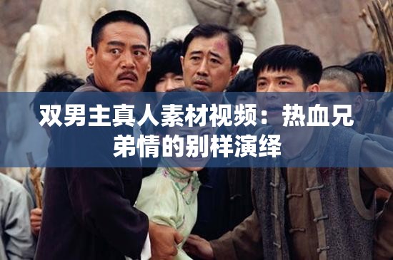 双男主真人素材视频：热血兄弟情的别样演绎