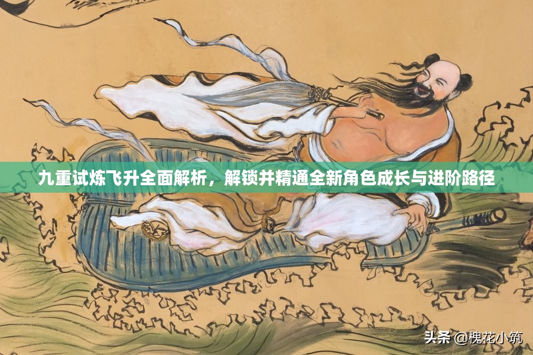 九重试炼飞升全面解析，解锁并精通全新角色成长与进阶路径