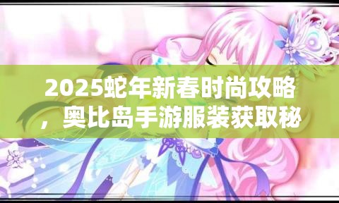 2025蛇年新春时尚攻略，奥比岛手游服装获取秘籍，解锁你的个性时尚之旅