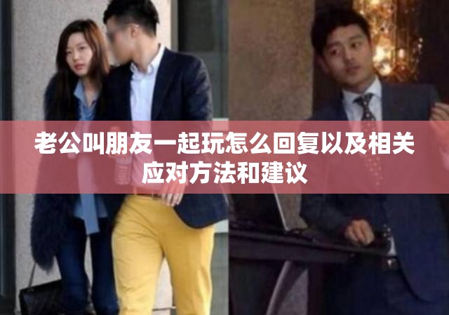 老公叫朋友一起玩怎么回复以及相关应对方法和建议