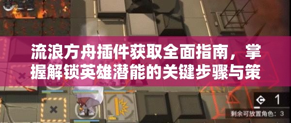 流浪方舟插件获取全面指南，掌握解锁英雄潜能的关键步骤与策略