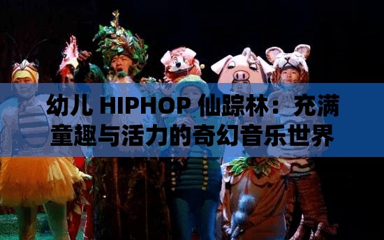 幼儿 HIPHOP 仙踪林：充满童趣与活力的奇幻音乐世界