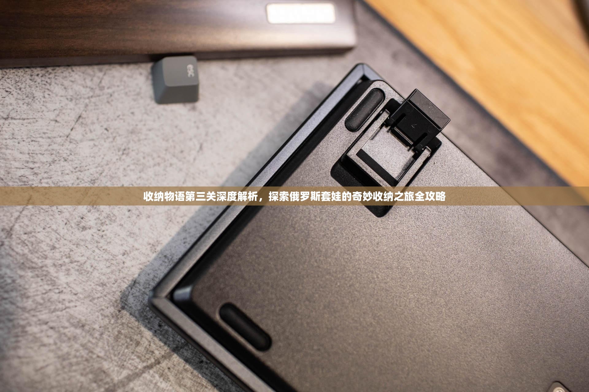 收纳物语第三关深度解析，探索俄罗斯套娃的奇妙收纳之旅全攻略