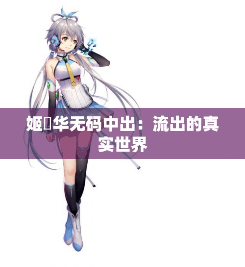 姬咲华无码中出：流出的真实世界