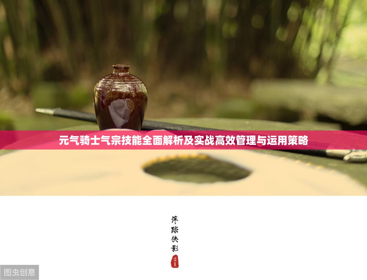 元气骑士气宗技能全面解析及实战高效管理与运用策略