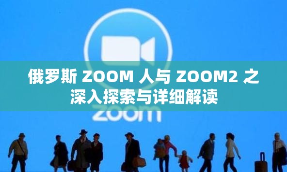 俄罗斯 ZOOM 人与 ZOOM2 之深入探索与详细解读